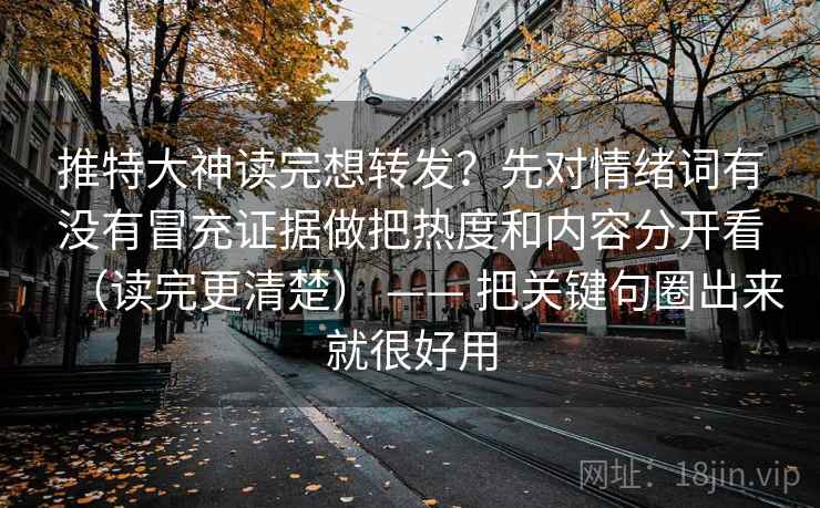 推特大神读完想转发？先对情绪词有没有冒充证据做把热度和内容分开看（读完更清楚） —— 把关键句圈出来就很好用