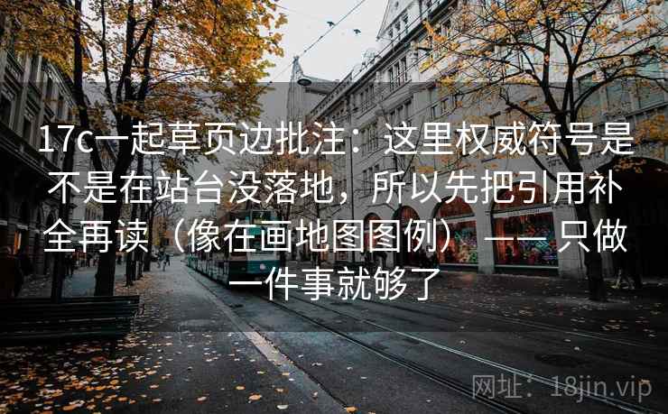 17c一起草页边批注：这里权威符号是不是在站台没落地，所以先把引用补全再读（像在画地图图例） —— 只做一件事就够了